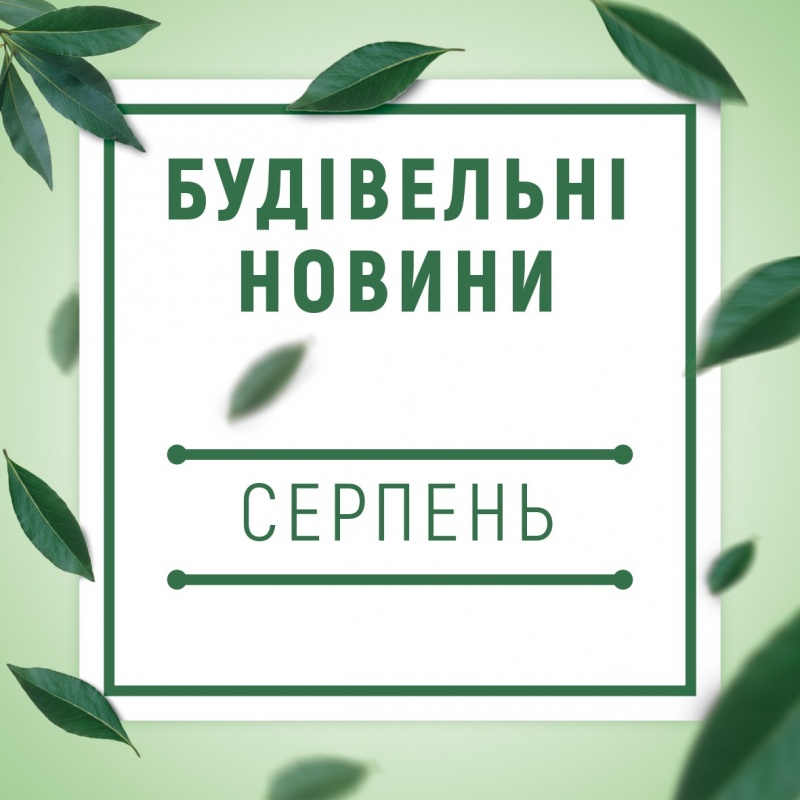 Будівельні новини серпня!